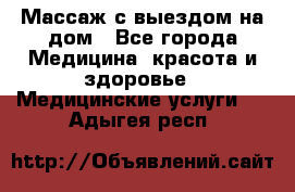 Массаж с выездом на дом - Все города Медицина, красота и здоровье » Медицинские услуги   . Адыгея респ.